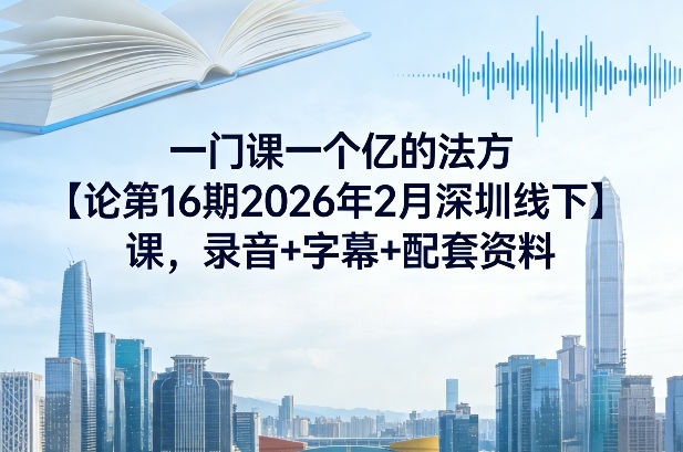 一门课一个亿的法方论第16期2026年2月深圳线下课,录音+字幕+配套资料-海淘下载站