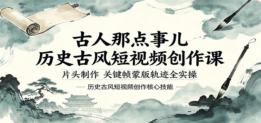 古人那点事儿历史古风短视频创作课，片头制作，关键帧蒙版轨迹全实操-海淘下载站