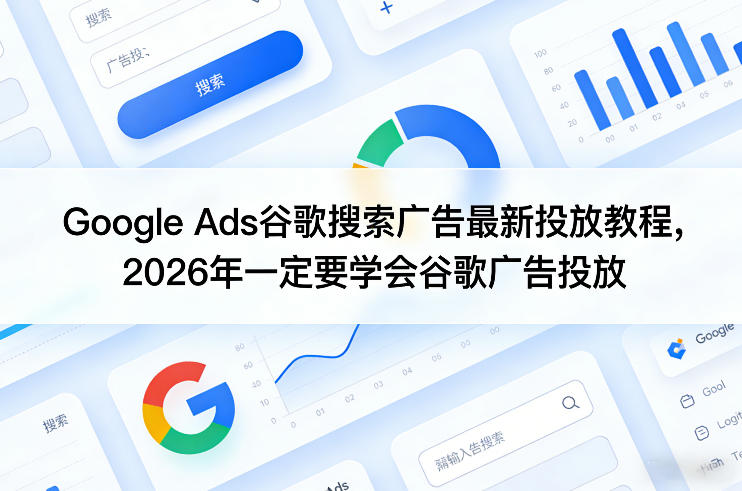 Google Ads谷歌搜索广告最新投放教程，2026年一定要学会谷歌广告投放-海淘下载站
