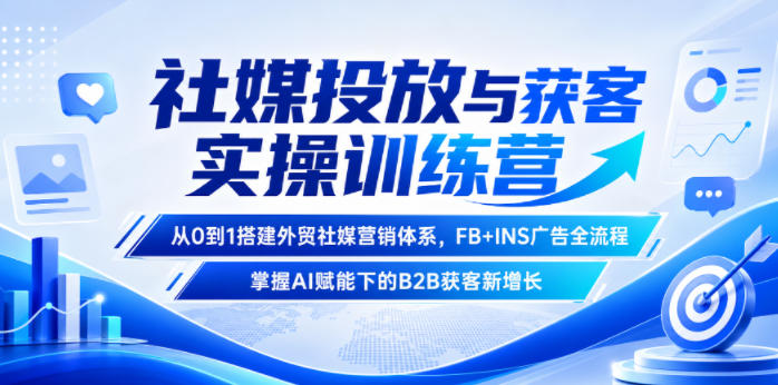社媒投放与获客实操训练营，从0到1搭建外贸社媒营销体系，FB+INS广告全流程，掌握AI赋能下的B2B获客新增长-海淘下载站