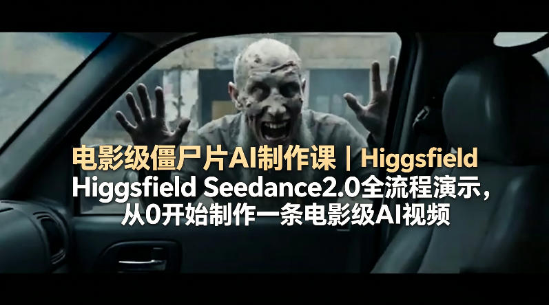 电影级僵尸片AI制作课｜Higgsfield Seedance2.0全流程演示，从0开始制作一条电影级AI视频-海淘下载站
