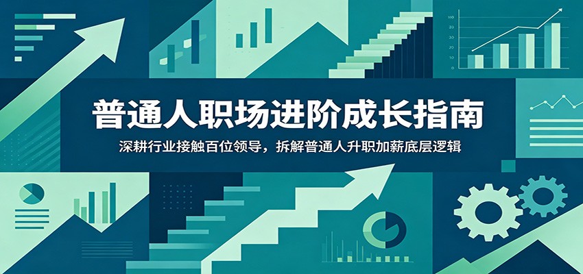 普通人职场进阶成长指南：深耕行业接触百位领导，拆解普通人升职加薪底层逻辑-海淘下载站