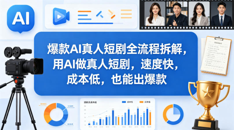 爆款AI真人短剧全流程拆解,用AI做真人短剧,速度快,成本低,也能出爆款-海淘下载站
