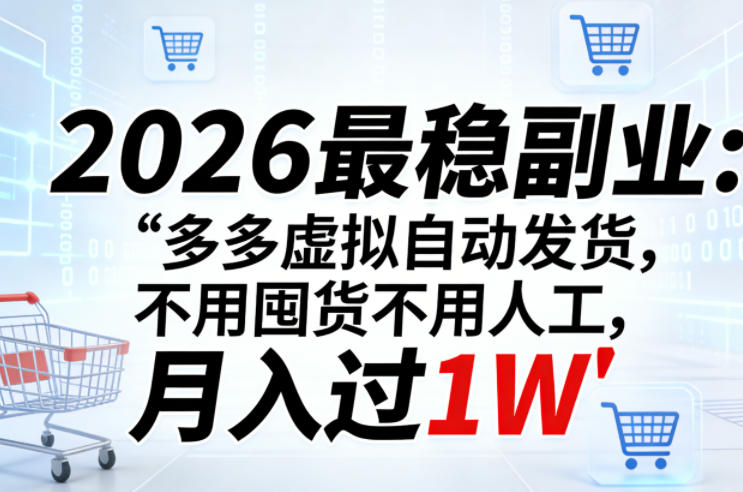2026最稳副业：多多虚拟自动发货，不用囤货不用人工，月入过1W【揭秘】-海淘下载站