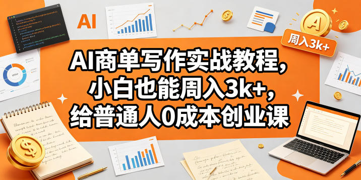 AI商单写作实战教程，小白也能周入3k+，给普通人0成本创业课-海淘下载站