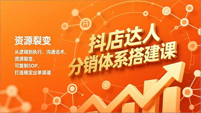 抖店达人分销体系搭建课，从逻辑到执行、沟通话术、资源裂变，可复制SOP，打造稳定出单渠道-海淘下载站