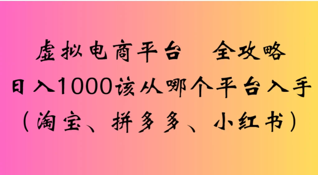 虚拟电商平台，该从哪个平台入手（淘宝、拼多多、小红书）全攻略日入 1000-海淘下载站