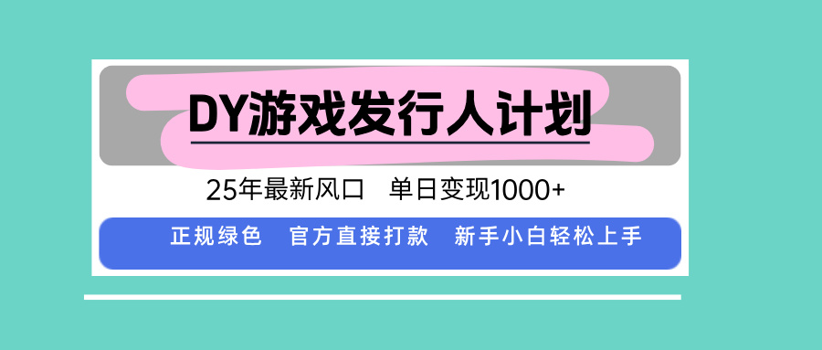 DY游戏发行人计划，25年最新风口，单日变现1000+-海淘下载站