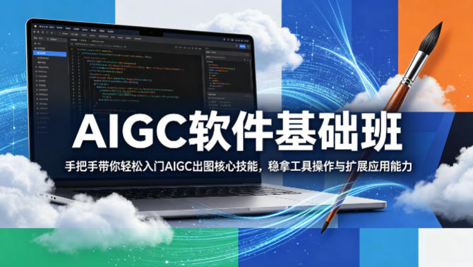 AIGC软件基础班，手把手带你轻松入门AIGC出图核心技能，稳拿工具操作与扩展应用能力-海淘下载站