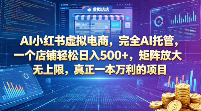 AI小红书虚拟电商，完全AI托管，一个店铺轻松日入500+，矩阵放大无上限，真正一本万利的项目【揭秘】-海淘下载站