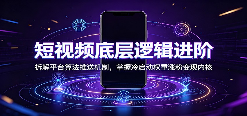 短视频底层逻辑进阶:拆解平台算法推送机制,掌握冷启动权重涨粉变现内核-海淘下载站