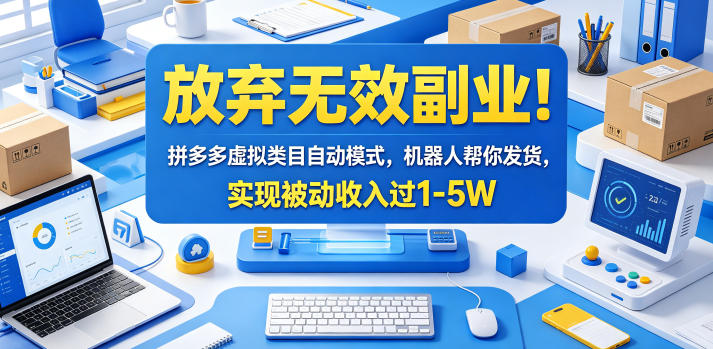 放弃无效副业！拼多多虚拟类目自动模式，机器人帮你发货，实现被动收入过1-5W【揭秘】-海淘下载站