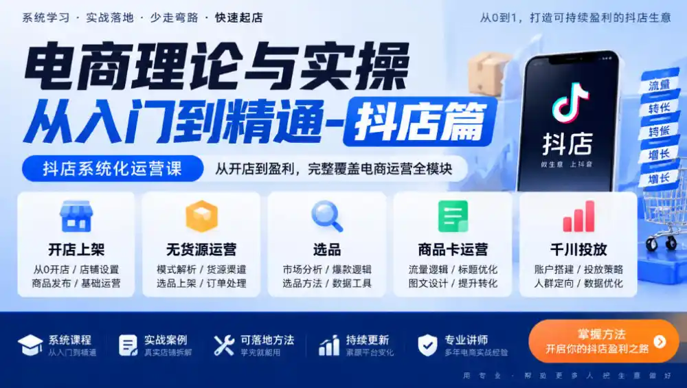 电商理论与实操从入门到精通-抖店篇,抖店系统化运营课,开店上架、无货源、选品、商品卡、千川投放全教学-海淘下载站