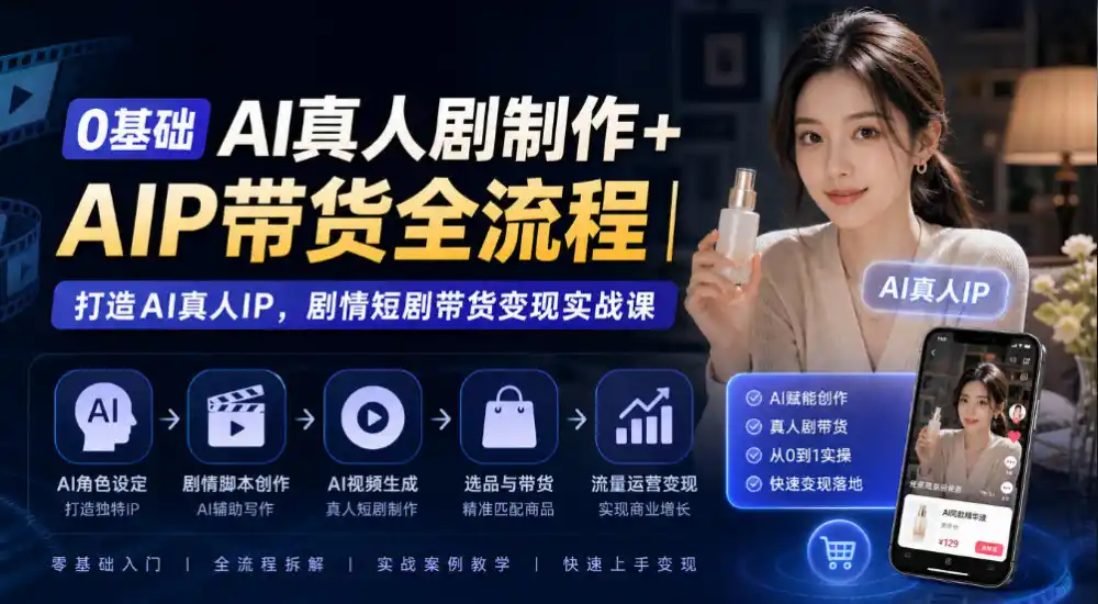 0基础AI真人剧制作+AIP带货全流程|打造AI真人IP,剧情短剧带货变现实战课-海淘下载站