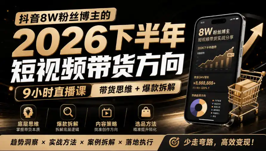 抖音8W粉丝博主莱恩带娃的2026下半年短视频带货方向,9小时直播课,带货思维+爆款拆解-海淘下载站