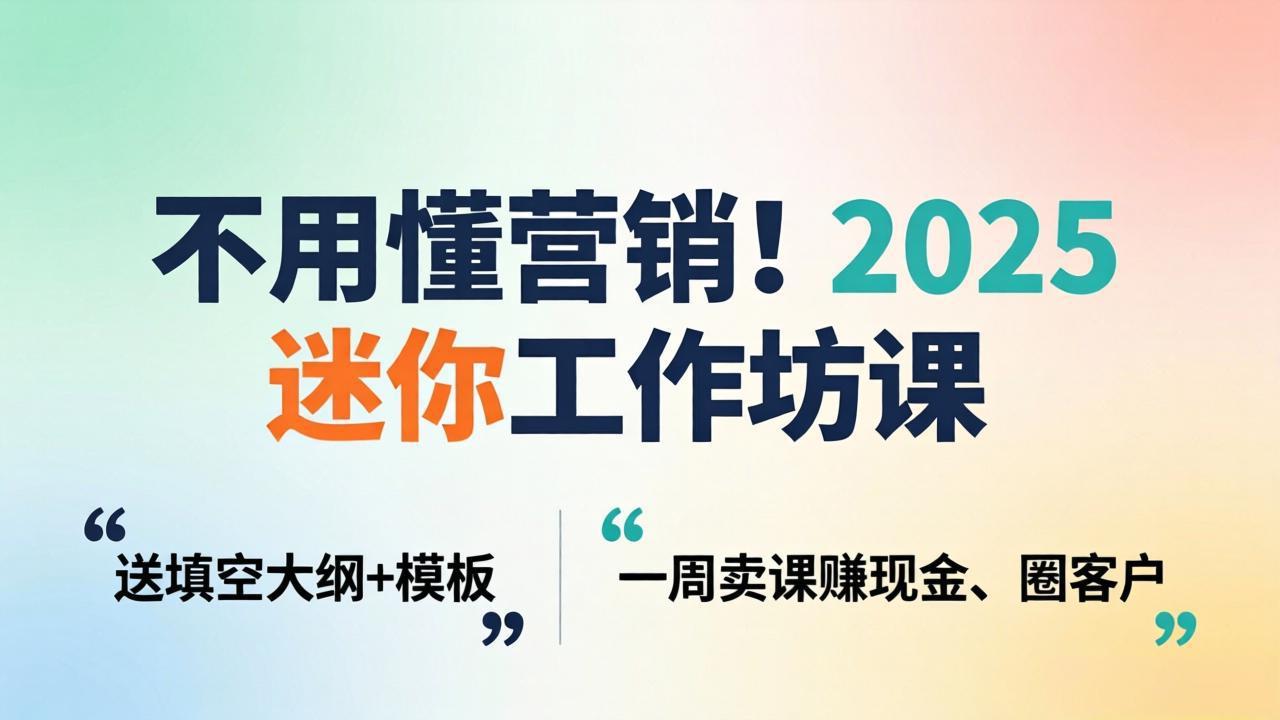 不用懂营销！2025 迷你工作坊课：送填空大纲 + 模板，一周卖课赚现金、圈客户-海淘下载站