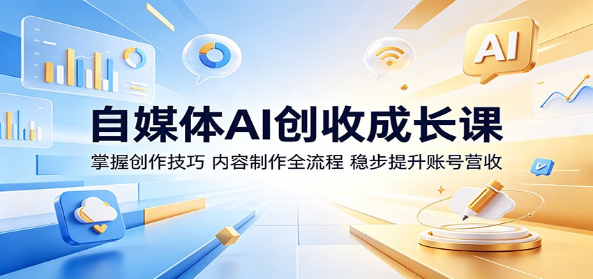 自媒体AI创收成长课：掌握创作技巧，内容制作全流程，稳步提升账号营收-海淘下载站