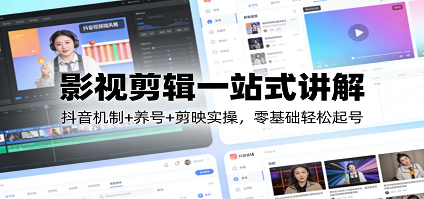影视剪辑一站式讲解：抖音机制+养号+剪映实操，零基础轻松起号-海淘下载站