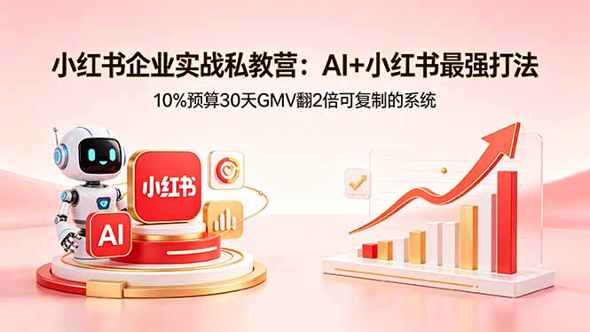 小红书企业实战私教营：AI+小红书最强打法，10%预算30天GMV翻2倍可复制的系统-海淘下载站