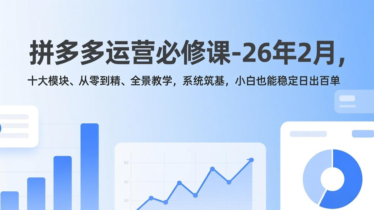 拼多多运营必修课-26年2月，十大模块、从零到精、全景教学，系统筑基，小白也能稳定日出百单-海淘下载站
