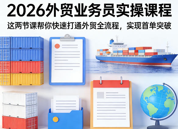 2026外贸业务员实操课程，这两节课帮你快速打通外贸全流程，实现首单突破-海淘下载站