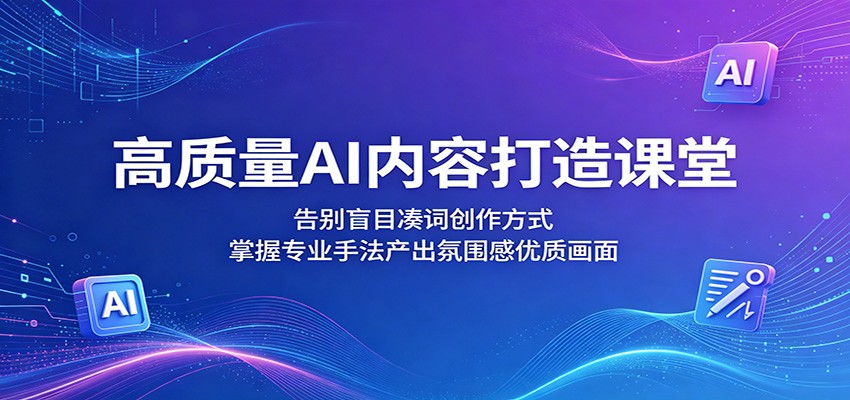 高质量AI内容打造课堂：告别盲目凑词创作方式，掌握专业手法产出氛围感优质画面-海淘下载站