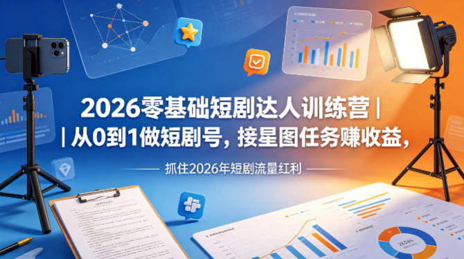 2026零基础短剧达人训练营｜从0到1做短剧号，接星图任务賺收益，抓住2026年短剧流量红利-海淘下载站