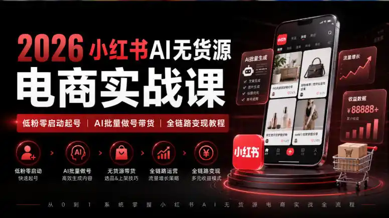 2026小红书AI无货源电商实战课|低粉零启动起号|AI批量做号带货全链路变现教程-海淘下载站