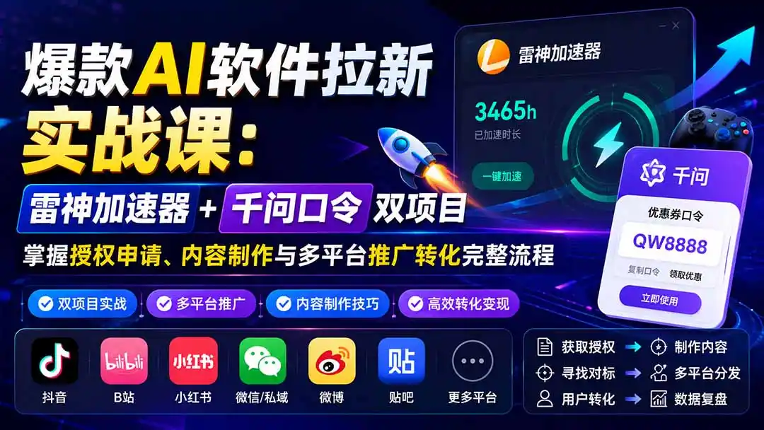 爆款AI软件拉新实战课：雷神加速器+千问口令双项目，掌握授权申请、内容制作与多平台推广转化完整流程-海淘下载站