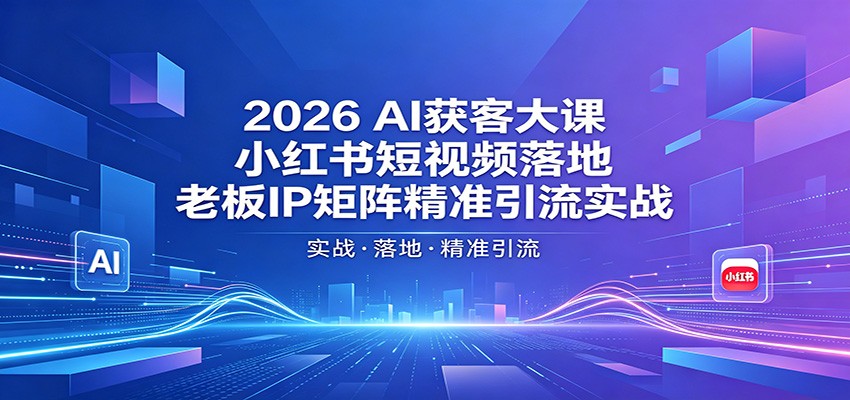 2026AI获客大课：小红书短视频落地，老板IP矩阵精准引流实战-海淘下载站