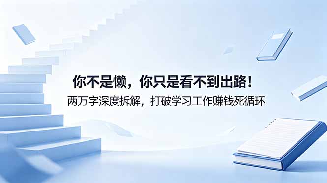 付费文章：你不是懒，你只是看不到出路！两万字深度拆解，打破学习工作赚钱死循环-海淘下载站