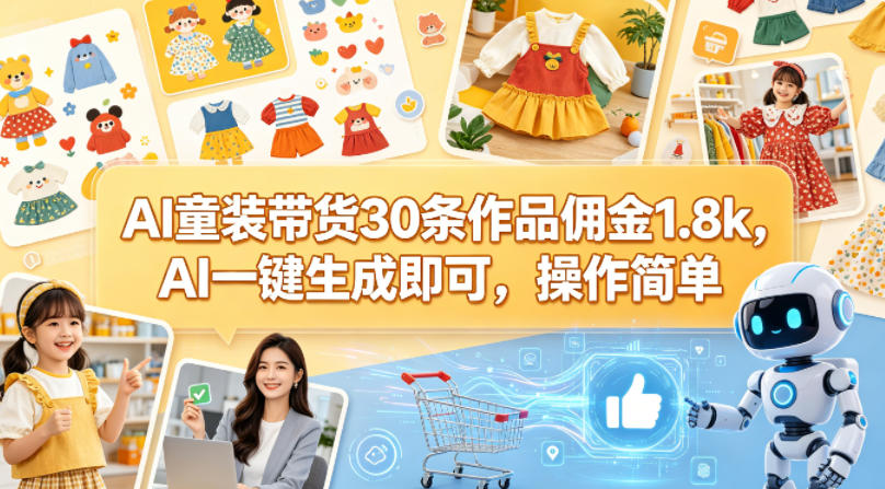 AI童装带货30条作品佣金1.8k，AI一键生成即可，操作简单-海淘下载站