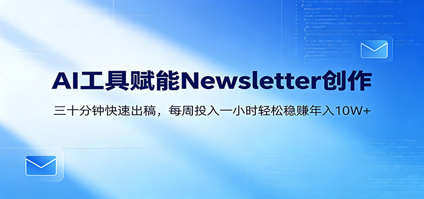AI赋能Newsletter变现课：30分钟出内容，每周1小时年入10W+-海淘下载站