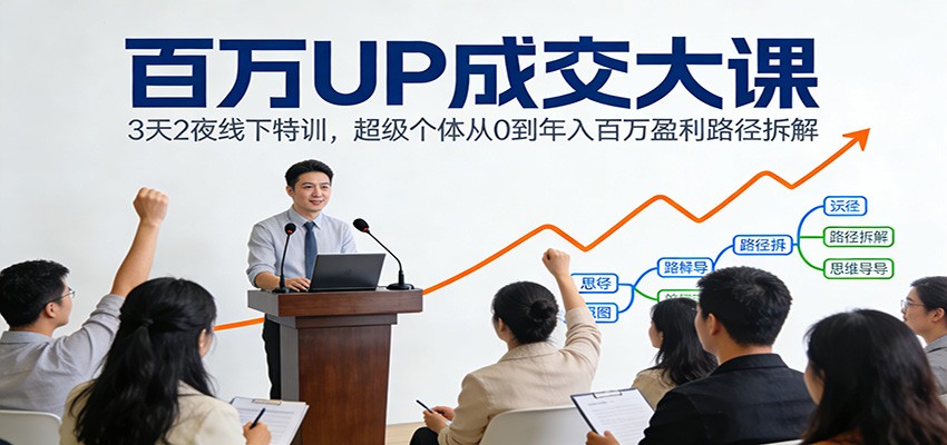 百万UP成交大课：3天2夜线下特训，超级个体从0到年入百万盈利路径拆解-海淘下载站