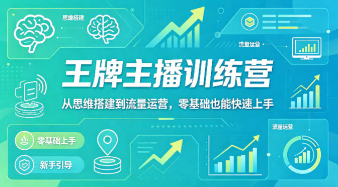 抖音王牌主播训练营，从思维搭建到流量运营，零基础也能快速上手-海淘下载站