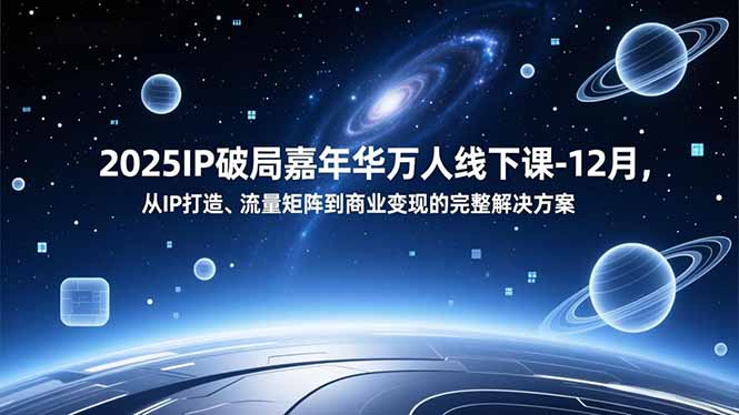 2025IP破局嘉年华万人线下课-12月，从IP打造、流量矩阵到商业变现的完整解决方案-海淘下载站