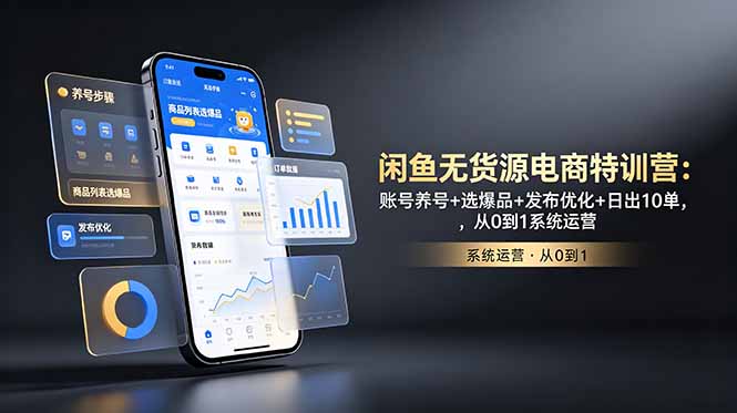 闲鱼无货源电商特训营:账号养号+选爆品+发布优化+日出10单,从0到1系统运营-海淘下载站