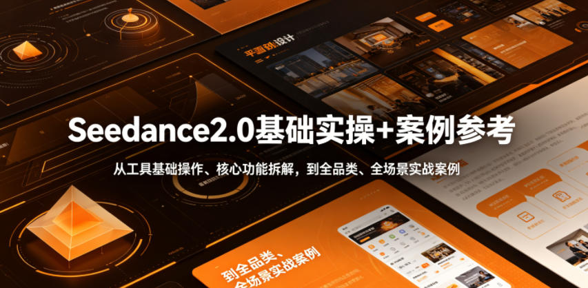Seedance2.0基础实操+案例参考，从工具基础操作、核心功能拆解，到全品类、全场景实战案例参考全覆盖-海淘下载站