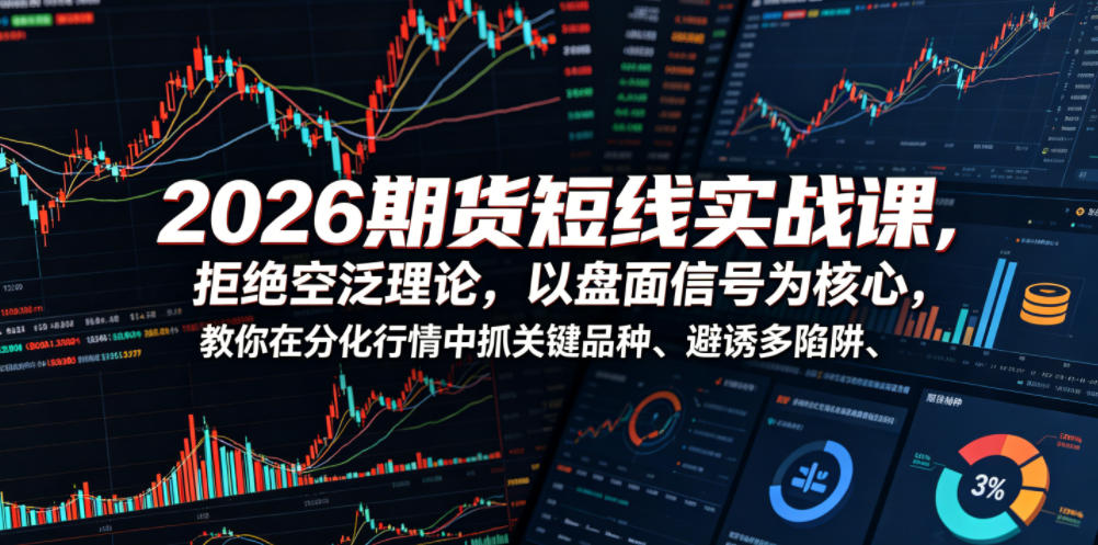 2026期货短线实战课，拒绝空泛理论，以盘面信号为核心，教你在分化行情中抓关键品种、避诱多陷阱(更新)-海淘下载站