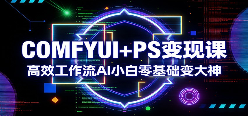 COMFYUI+PS变现课：高效工作流AI小白零基础变大神-海淘下载站
