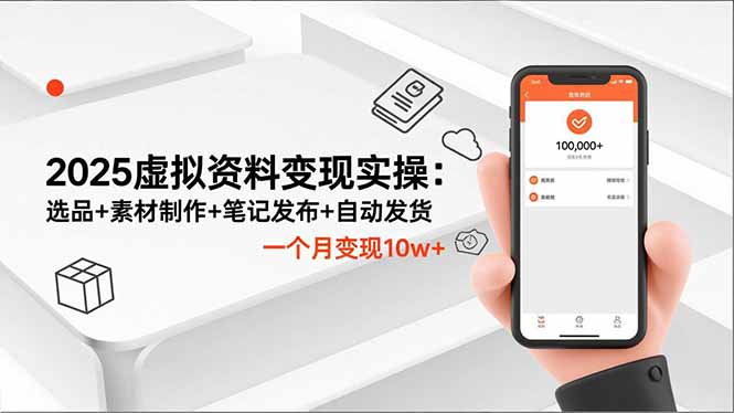 2025虚拟资料变现实操:选品+素材制作+笔记发布+自动发货,一个月变现10w+-海淘下载站