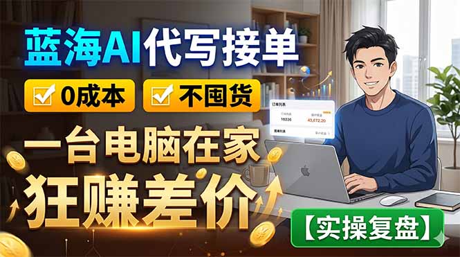 蓝海AI代写接单：0成本不囤货，一台电脑在家狂赚差价【实操复盘】-海淘下载站