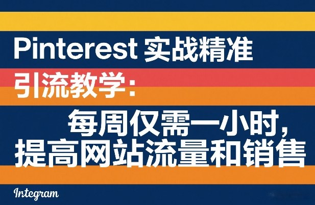 Pinterest实战精准引流教学:每周仅需一小时,提高网站流量和销售-海淘下载站