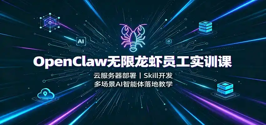 OpenClaw无限龙虾员工实训课：云服务器部署，Skill开发，多场景AI智能体落地教学-海淘下载站
