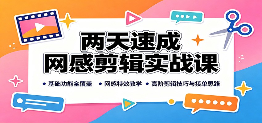 两天速成网感剪辑实战课:基础功能全覆盖,网感特效教学,高阶剪辑技巧与接单思路-海淘下载站