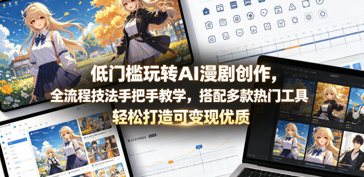 低门槛玩转AI漫剧创作,全流程技法手把手教学,搭配多款热门工具,轻松打造可变现优质作品-海淘下载站