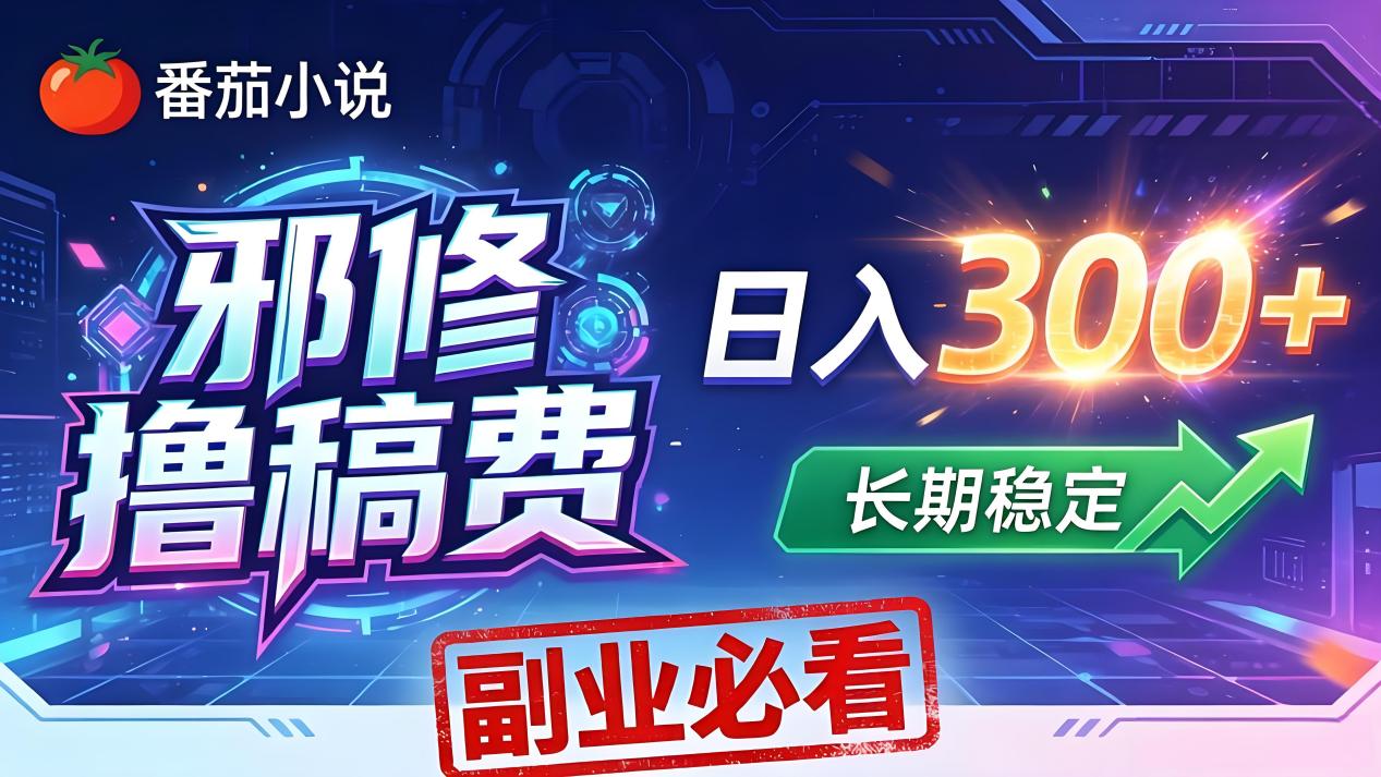 番茄邪修撸稿费，日入300+，每天 20 分钟！0 门槛躺赚，小白副业首选！-海淘下载站