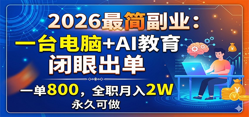 2026最简副业：一台电脑+AI教育，闭眼出单，一单800，全职月入2W，永久可做-海淘下载站