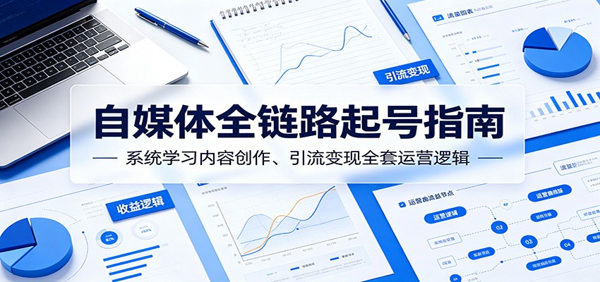 自媒体全链路起号指南：系统学习内容创作、引流变现全套运营逻辑-海淘下载站