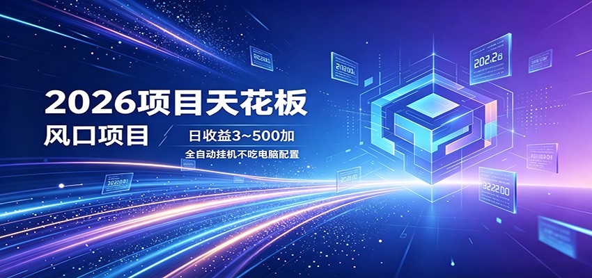 2026项目天花板，风口项目，日收益3~500+全自动挂机，不吃配置-海淘下载站